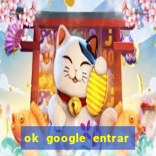 ok google entrar em jogo de c****